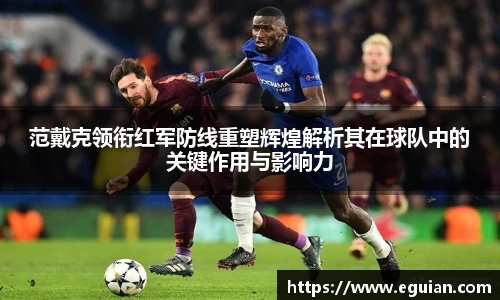 范戴克领衔红军防线重塑辉煌解析其在球队中的关键作用与影响力